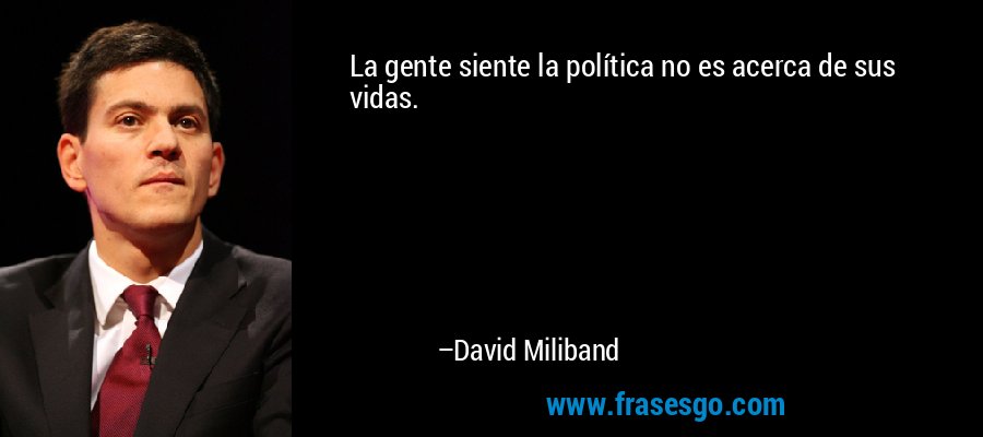La gente siente la política no es acerca de sus vidas. – David Miliband