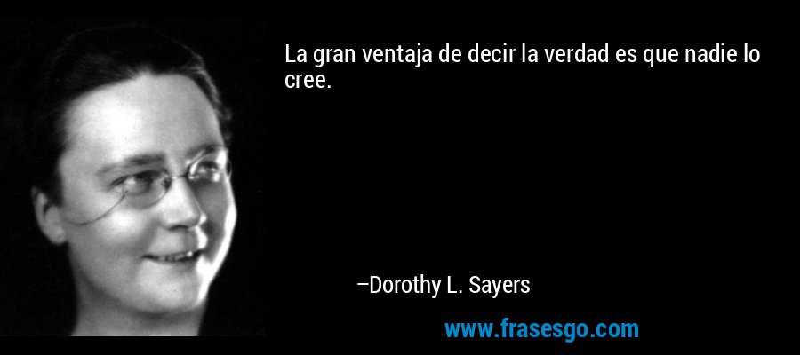 La gran ventaja de decir la verdad es que nadie lo cree. – Dorothy L. Sayers