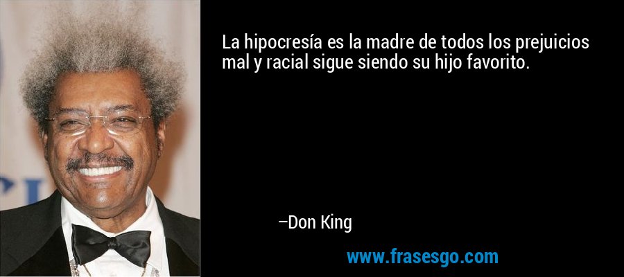 La hipocresía es la madre de todos los prejuicios mal y racial sigue siendo su hijo favorito. – Don King