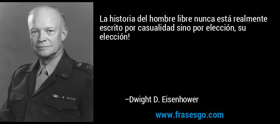 La historia del hombre libre nunca está realmente escrito por casualidad sino por elección, su elección! – Dwight D. Eisenhower