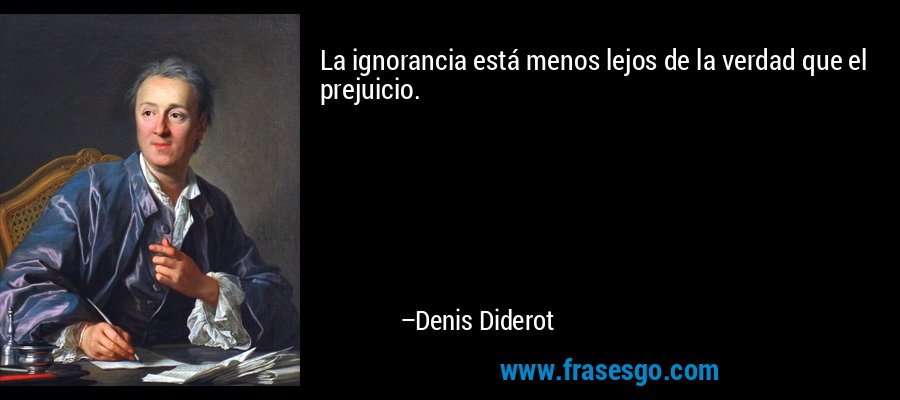 La ignorancia está menos lejos de la verdad que el prejuicio. – Denis Diderot