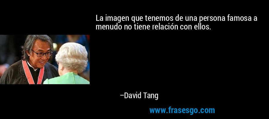 La imagen que tenemos de una persona famosa a menudo no tiene relación con ellos. – David Tang