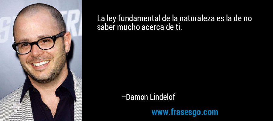 La ley fundamental de la naturaleza es la de no saber mucho acerca de ti. – Damon Lindelof