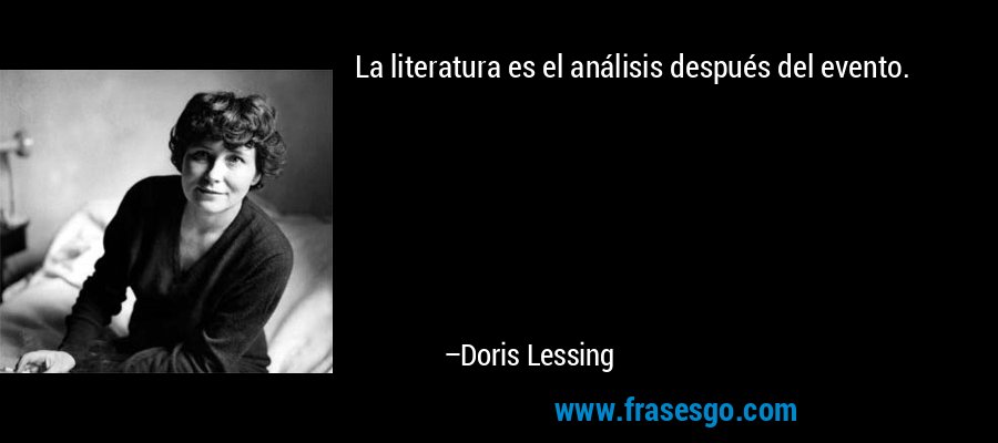 La literatura es el análisis después del evento. – Doris Lessing