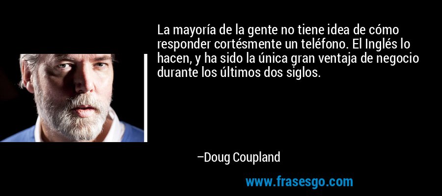 La mayoría de la gente no tiene idea de cómo responder cortésmente un teléfono. El Inglés lo hacen, y ha sido la única gran ventaja de negocio durante los últimos dos siglos. – Doug Coupland