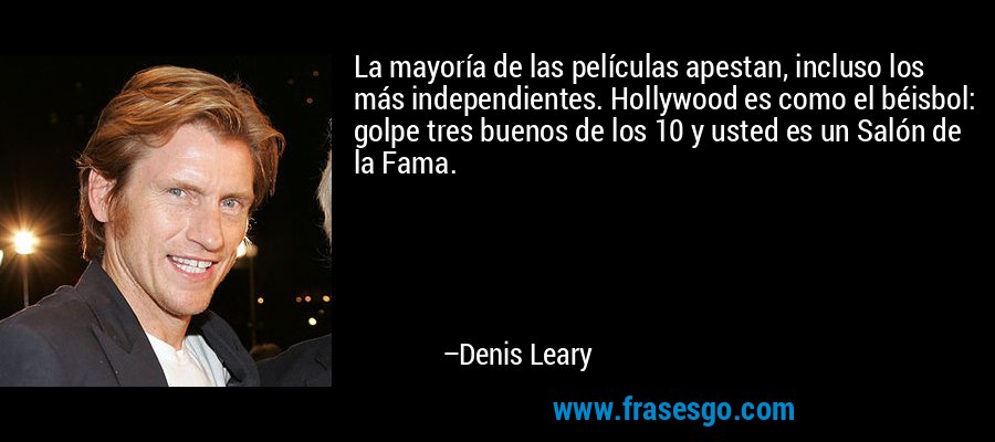 La mayoría de las películas apestan, incluso los más independientes. Hollywood es como el béisbol: golpe tres buenos de los 10 y usted es un Salón de la Fama. – Denis Leary
