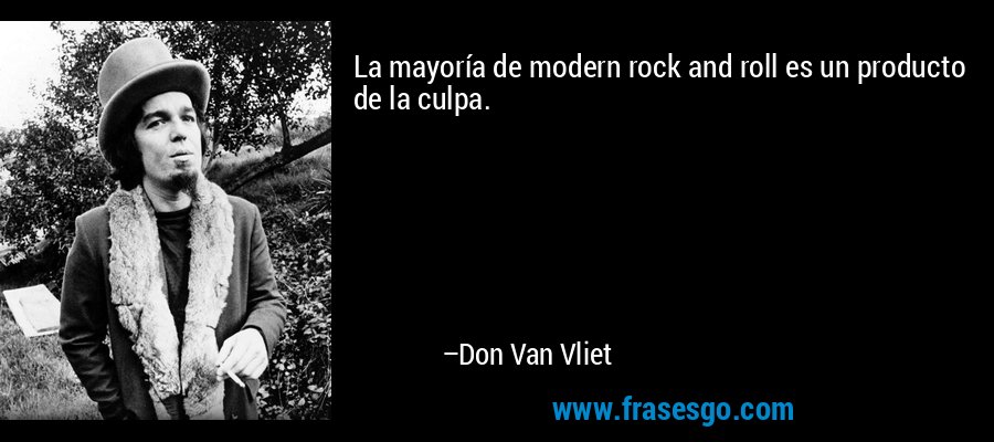 La mayoría de modern rock and roll es un producto de la culpa. – Don Van Vliet