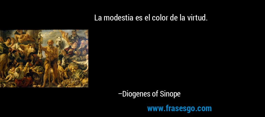 La modestia es el color de la virtud. – Diogenes of Sinope