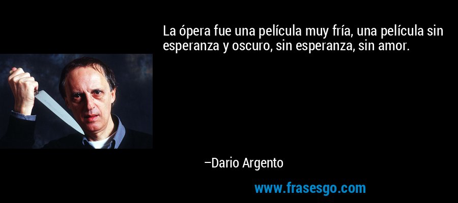 La ópera fue una película muy fría, una película sin esperanza y oscuro, sin esperanza, sin amor. – Dario Argento