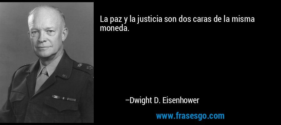 La paz y la justicia son dos caras de la misma moneda. – Dwight D. Eisenhower