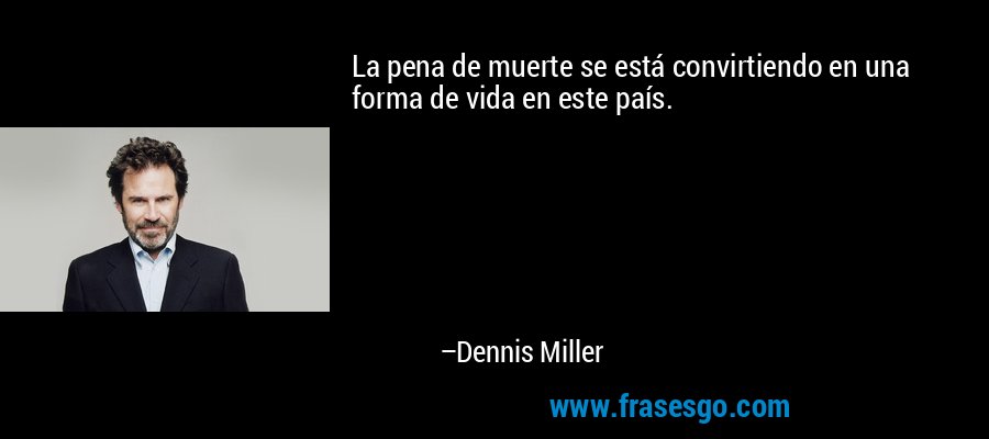 La pena de muerte se está convirtiendo en una forma de vida en este país. – Dennis Miller
