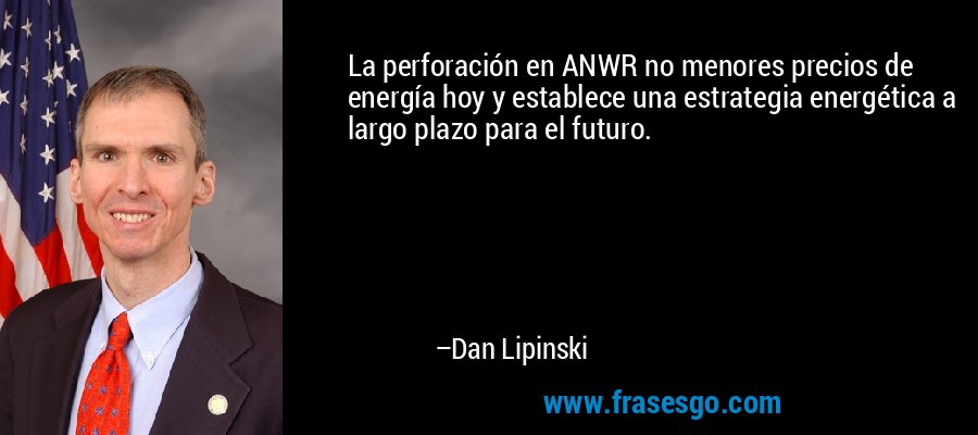La perforación en ANWR no menores precios de energía hoy y establece una estrategia energética a largo plazo para el futuro. – Dan Lipinski