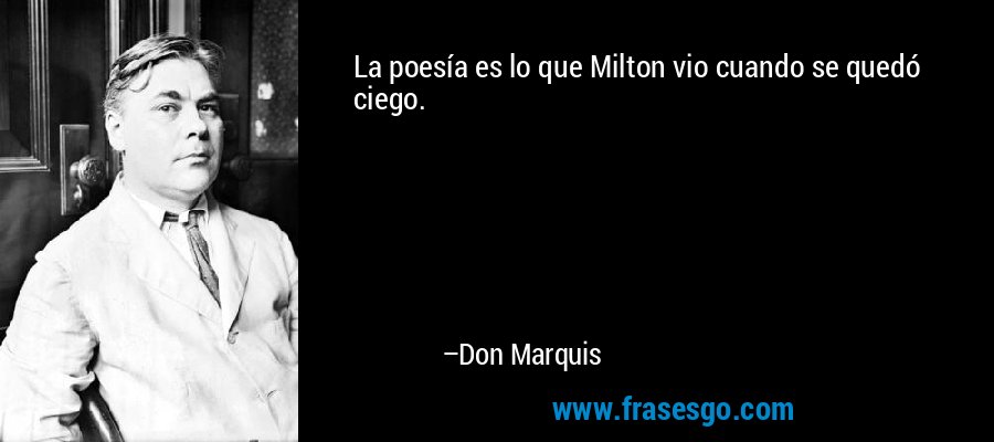 La poesía es lo que Milton vio cuando se quedó ciego. – Don Marquis