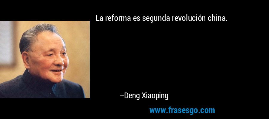 La reforma es segunda revolución china. – Deng Xiaoping