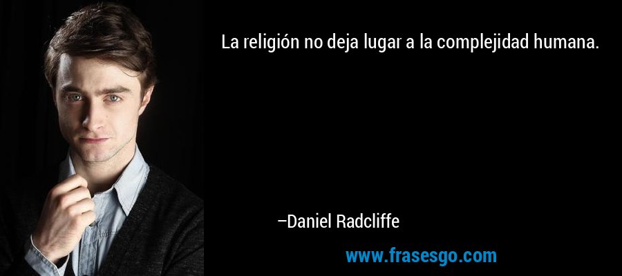 La religión no deja lugar a la complejidad humana. – Daniel Radcliffe