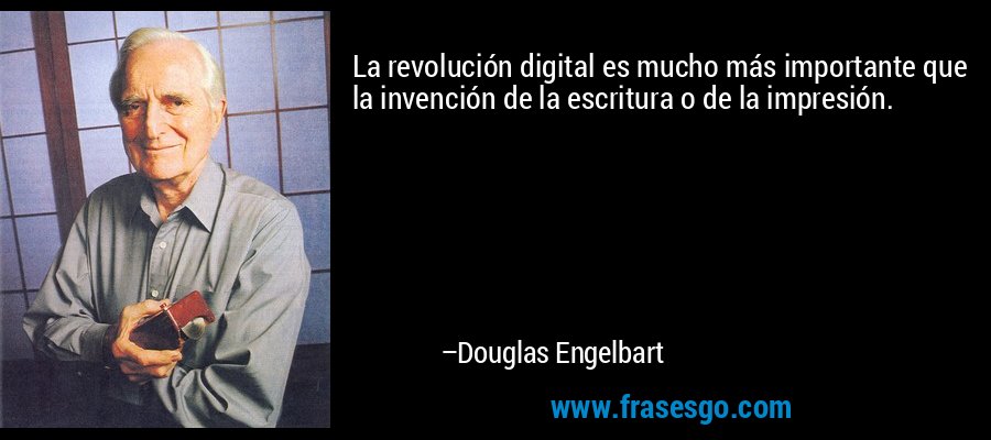 La revolución digital es mucho más importante que la invención de la escritura o de la impresión. – Douglas Engelbart