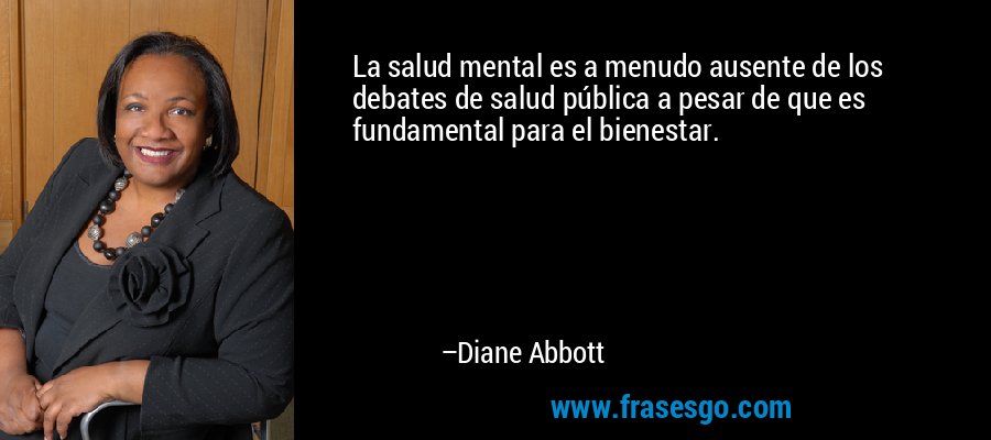 La salud mental es a menudo ausente de los debates de salud pública a pesar de que es fundamental para el bienestar. – Diane Abbott