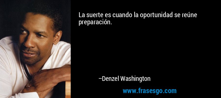 La suerte es cuando la oportunidad se reúne preparación. – Denzel Washington