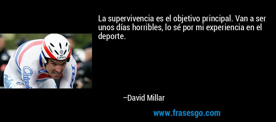 La supervivencia es el objetivo principal. Van a ser unos días horribles, lo sé por mi experiencia en el deporte. – David Millar