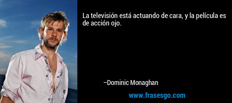 La televisión está actuando de cara, y la película es de acción ojo. – Dominic Monaghan