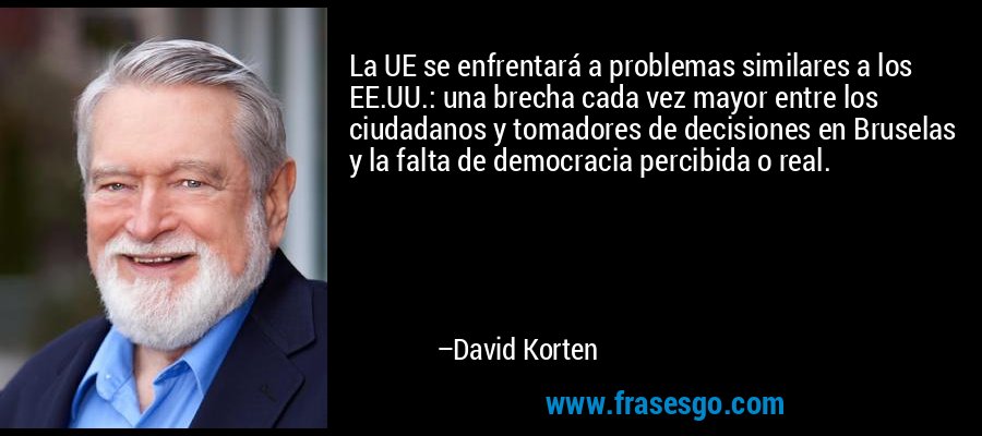 La UE se enfrentará a problemas similares a los EE.UU.: una brecha cada vez mayor entre los ciudadanos y tomadores de decisiones en Bruselas y la falta de democracia percibida o real. – David Korten