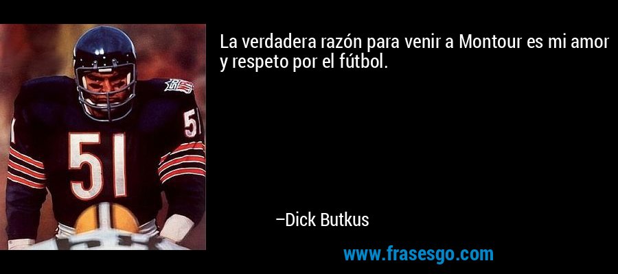 La verdadera razón para venir a Montour es mi amor y respeto por el fútbol. – Dick Butkus