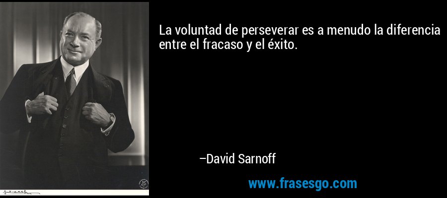 La voluntad de perseverar es a menudo la diferencia entre el fracaso y el éxito. – David Sarnoff