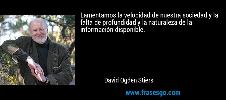 Lamentamos la velocidad de nuestra sociedad y la falta de profundidad y la naturaleza de la información disponible. – David Ogden Stiers