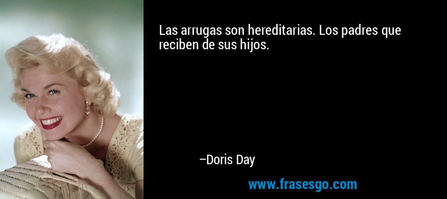 Las arrugas son hereditarias. Los padres que reciben de sus hijos. – Doris Day
