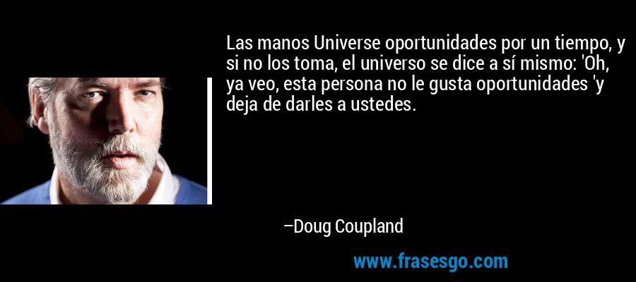 Las manos Universe oportunidades por un tiempo, y si no los toma, el universo se dice a sí mismo: 'Oh, ya veo, esta persona no le gusta oportunidades 'y deja de darles a ustedes. – Doug Coupland