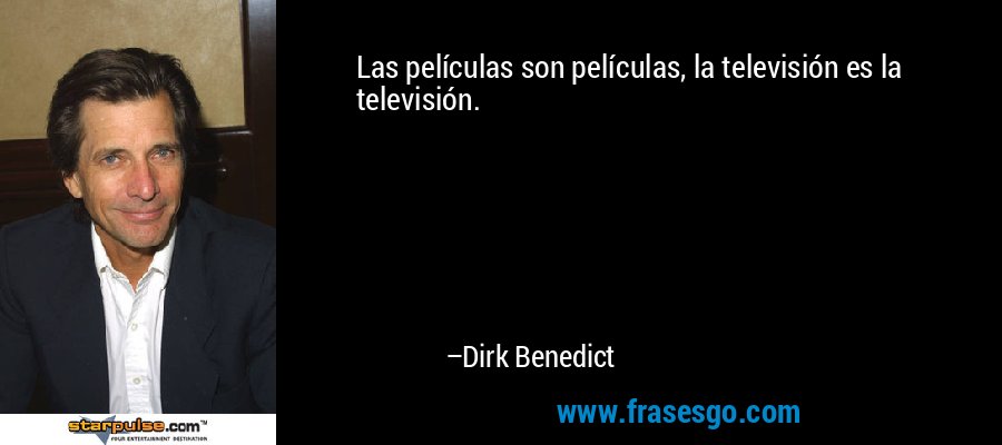 Las películas son películas, la televisión es la televisión. – Dirk Benedict