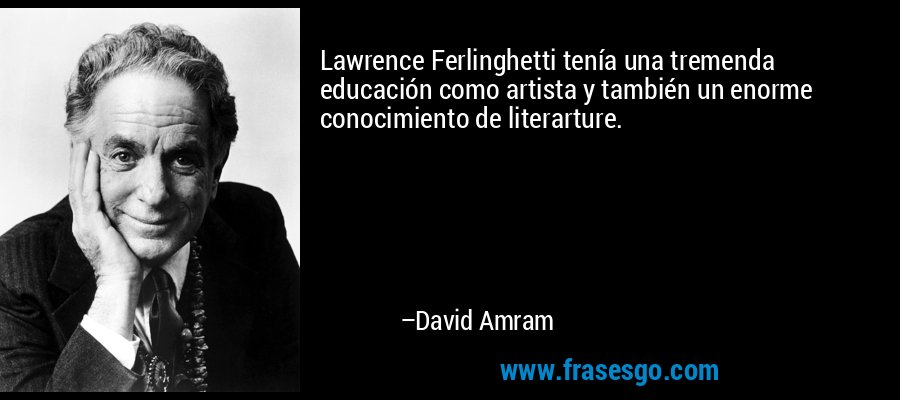 Lawrence Ferlinghetti tenía una tremenda educación como artista y también un enorme conocimiento de literarture. – David Amram