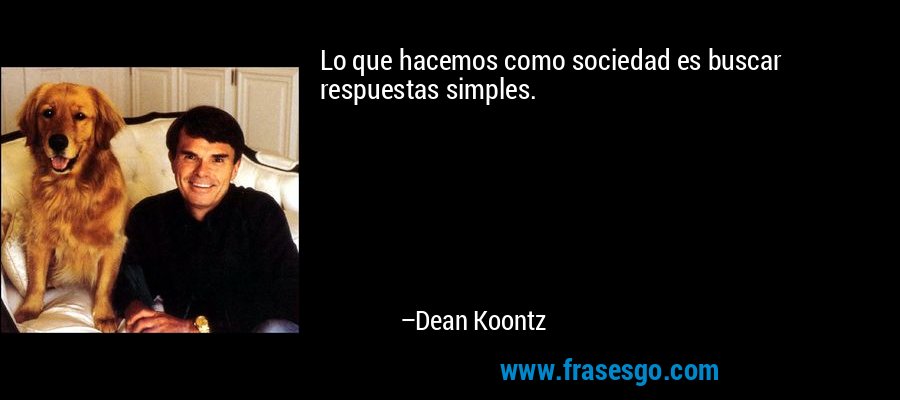 Lo que hacemos como sociedad es buscar respuestas simples. – Dean Koontz