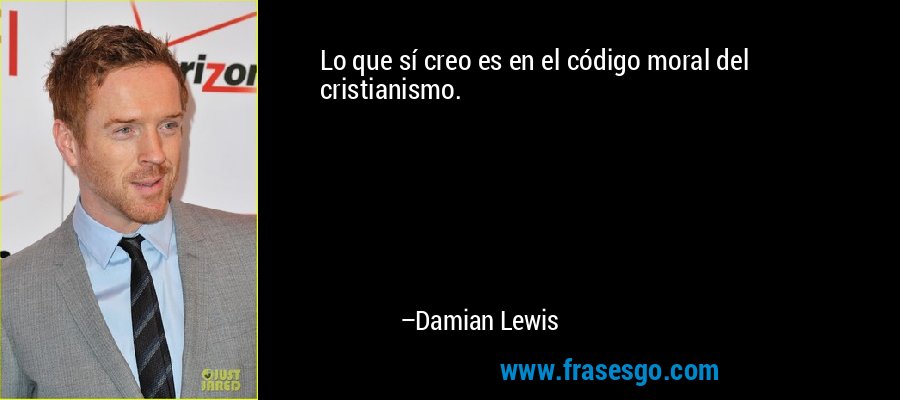 Lo que sí creo es en el código moral del cristianismo. – Damian Lewis
