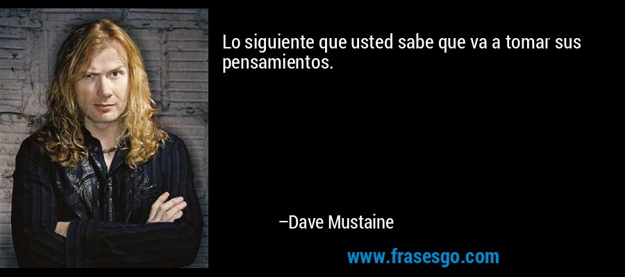 Lo siguiente que usted sabe que va a tomar sus pensamientos.... - Dave  Mustaine