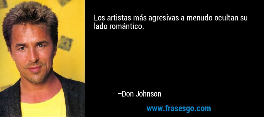 Los artistas más agresivas a menudo ocultan su lado romántico. – Don Johnson
