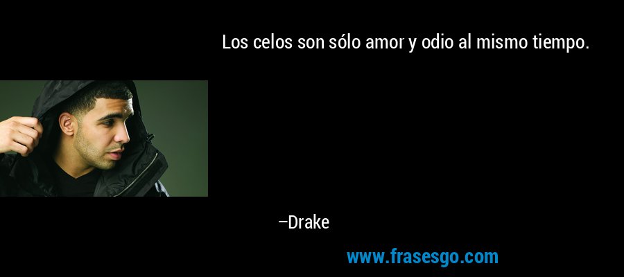 Los celos son sólo amor y odio al mismo tiempo. – Drake