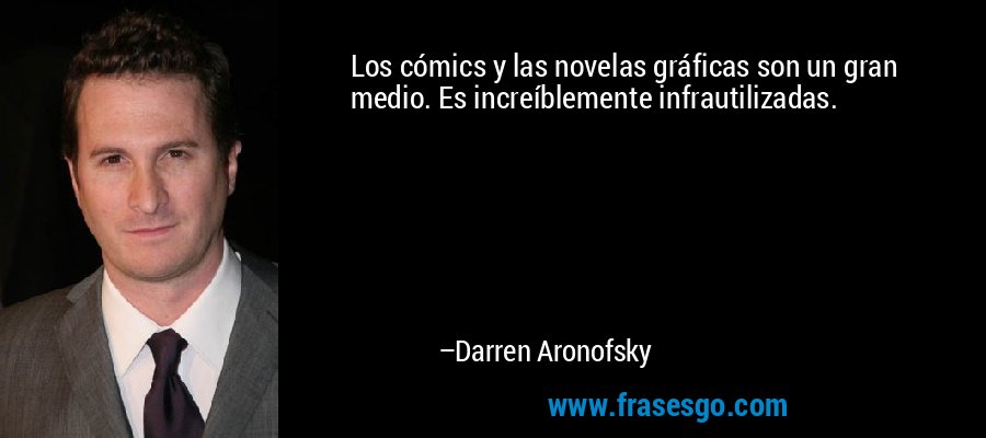 Los cómics y las novelas gráficas son un gran medio. Es increíblemente infrautilizadas. – Darren Aronofsky