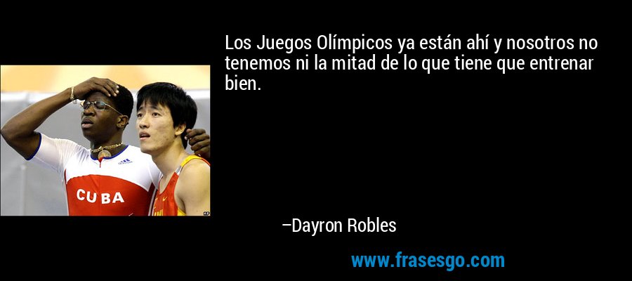 Los Juegos Olímpicos ya están ahí y nosotros no tenemos ni la mitad de lo que tiene que entrenar bien. – Dayron Robles