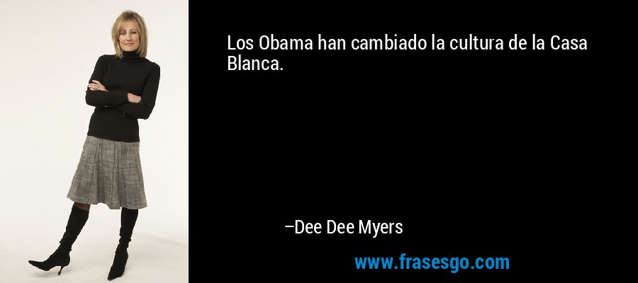 Los Obama han cambiado la cultura de la Casa Blanca. – Dee Dee Myers