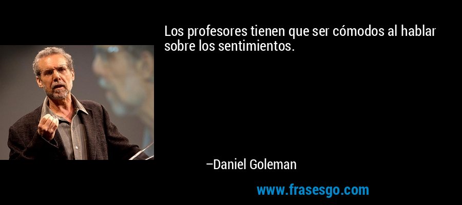 Los profesores tienen que ser cómodos al hablar sobre los sentimientos. – Daniel Goleman