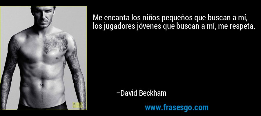 Me encanta los niños pequeños que buscan a mí, los jugadores jóvenes que buscan a mí, me respeta. – David Beckham