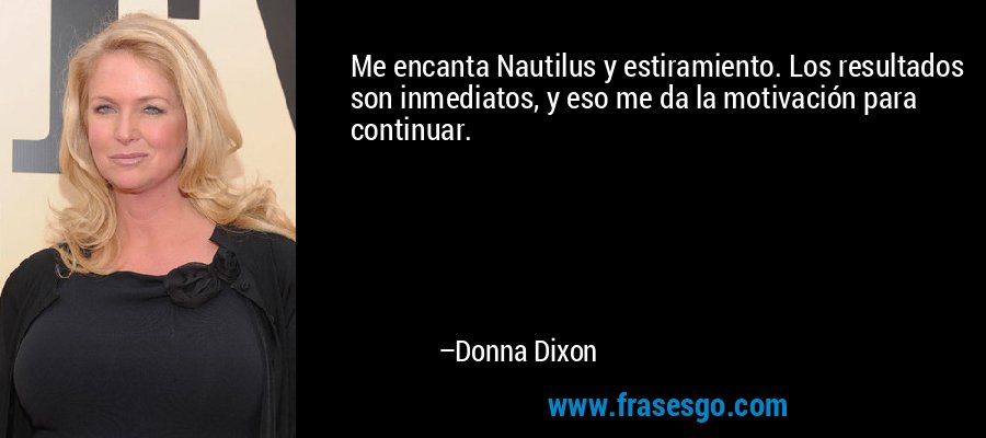 Me encanta Nautilus y estiramiento. Los resultados son inmediatos, y eso me da la motivación para continuar. – Donna Dixon