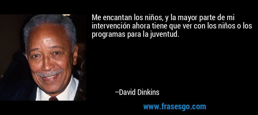 Me encantan los niños, y la mayor parte de mi intervención ahora tiene que ver con los niños o los programas para la juventud. – David Dinkins