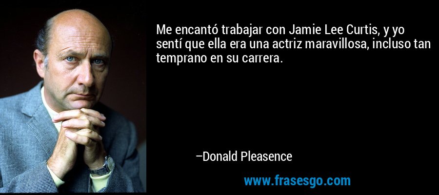 Me encantó trabajar con Jamie Lee Curtis, y yo sentí que ella era una actriz maravillosa, incluso tan temprano en su carrera. – Donald Pleasence