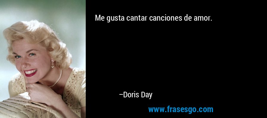 Me gusta cantar canciones de amor. – Doris Day