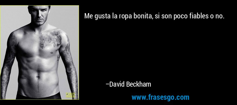 Me gusta la ropa bonita, si son poco fiables o no. – David Beckham