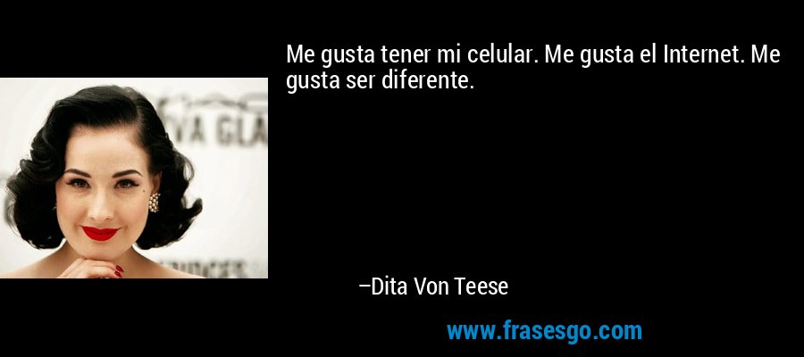 Me gusta tener mi celular. Me gusta el Internet. Me gusta ser diferente. – Dita Von Teese