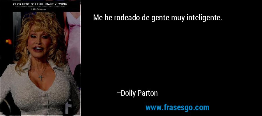 Me he rodeado de gente muy inteligente. – Dolly Parton