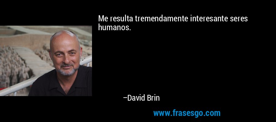 Me resulta tremendamente interesante seres humanos. – David Brin
